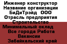 Инженер-конструктор › Название организации ­ БиДиТрэйд, ООО › Отрасль предприятия ­ Строительство › Минимальный оклад ­ 1 - Все города Работа » Вакансии   . Забайкальский край,Чита г.